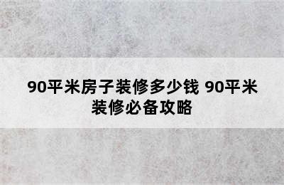 90平米房子装修多少钱 90平米装修必备攻略